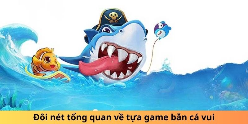 Đôi nét tổng quan về tựa game bắn cá zui